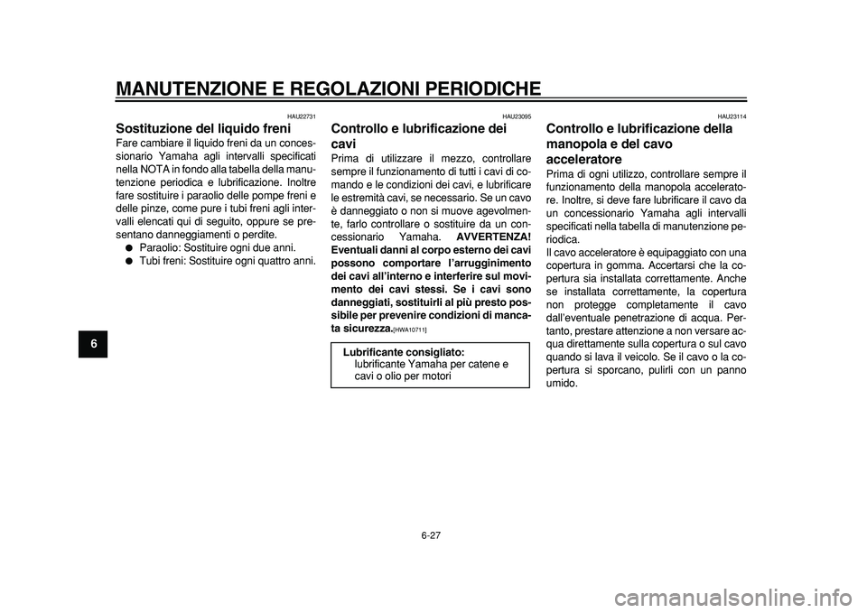 YAMAHA MAJESTY 400 2011 Manuale duso (in Italian)
MANUTENZIONE E REGOLAZIONI PERIODICHE
6-27
1
2
3
4
5
6
7
8
9
HAU22731
Sostituzione del liquido freni
Fare cambiare il liquido freni da un conces-
sionario Yamaha agli intervalli specificati
n YAMAHA MAJESTY 400 2011 Manuale duso (in Italian)
MANUTENZIONE E REGOLAZIONI PERIODICHE
6-27
1
2
3
4
5
6
7
8
9
HAU22731
Sostituzione del liquido freni
Fare cambiare il liquido freni da un conces-
sionario Yamaha agli intervalli specificati
n