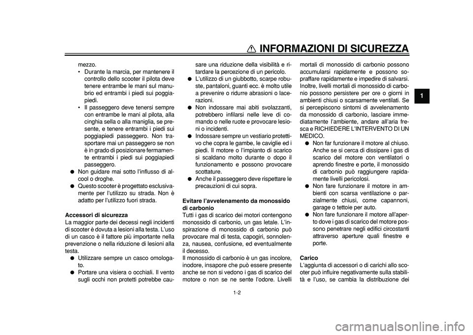 YAMAHA MAJESTY 400 2011  Manuale duso (in Italian)  
1-2 
1 
INFORMAZIONI DI SICUREZZA 
mezzo.
• Durante la marcia, per mantenere il
controllo dello scooter il pilota deve
tenere entrambe le mani sul manu-
brio ed entrambi i piedi sui poggia-
piedi.