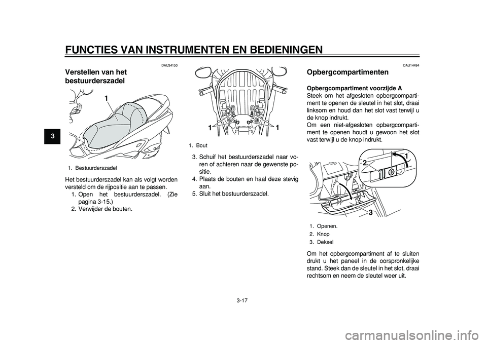 YAMAHA MAJESTY 400 2011  Instructieboekje (in Dutch)  
FUNCTIES VAN INSTRUMENTEN EN BEDIENINGEN 
3-17 
1
2
3
4
5
6
7
8
9
 
DAU34150 
Verstellen van het 
bestuurderszadel  
Het bestuurderszadel kan als volgt worden
versteld om de rijpositie aan te passen