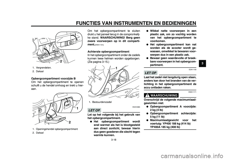 YAMAHA MAJESTY 400 2011  Instructieboekje (in Dutch)  
FUNCTIES VAN INSTRUMENTEN EN BEDIENINGEN 
3-18 
2
34
5
6
7
8
9
 
Opbergcompartiment voorzijde B 
Om het opbergcompartiment te openen
schuift u de hendel omhoog en trekt u hier-
aan.Om het opbergcomp