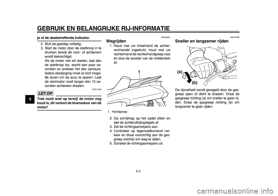 YAMAHA MAJESTY 400 2011  Instructieboekje (in Dutch)  
GEBRUIK EN BELANGRIJKE RIJ-INFORMATIE 
5-2 
1
2
3
4
5
6
7
8
9
 
je of de desbetreffende indicator. 
2. Sluit de gasklep volledig.
3. Start de motor door de startknop in te
drukken terwijl de voor- o