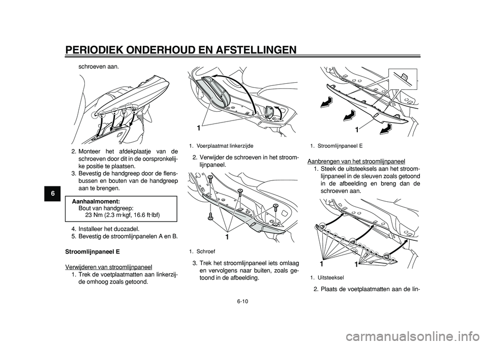 YAMAHA MAJESTY 400 2011  Instructieboekje (in Dutch)  
PERIODIEK ONDERHOUD EN AFSTELLINGEN 
6-10 
1
2
3
4
5
6
7
8
9
 
schroeven aan.
2. Monteer het afdekplaatje van de
schroeven door dit in de oorspronkelij-
ke positie te plaatsen.
3. Bevestig de handgr