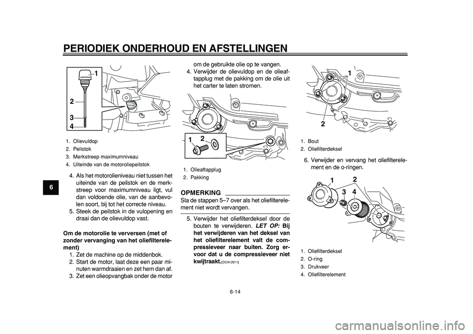 YAMAHA MAJESTY 400 2011  Instructieboekje (in Dutch)  
PERIODIEK ONDERHOUD EN AFSTELLINGEN 
6-14 
1
2
3
4
5
6
7
8
9
 
4. Als het motorolieniveau niet tussen het
uiteinde van de peilstok en de merk-
streep voor maximumniveau ligt, vul
dan voldoende olie,