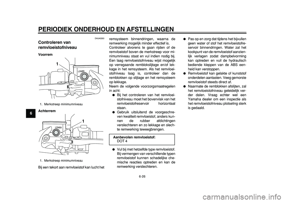 YAMAHA MAJESTY 400 2011  Instructieboekje (in Dutch)  
PERIODIEK ONDERHOUD EN AFSTELLINGEN 
6-26 
1
2
3
4
5
6
7
8
9
 
DAU40260 
Controleren van 
remvloeistofniveau  
Voorrem
Achterrem 
Bij een tekort aan remvloeistof kan lucht hetremsysteem binnendringe