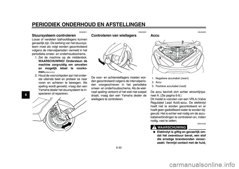 YAMAHA MAJESTY 400 2011  Instructieboekje (in Dutch)  
PERIODIEK ONDERHOUD EN AFSTELLINGEN 
6-30 
1
2
3
4
5
6
7
8
9
 
DAU45511 
Stuursysteem controleren  
Losse of versleten balhoofdlagers kunnen
gevaarlijk zijn. De werking van het stuursys-
teem moet a