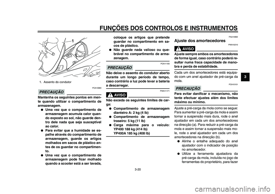 YAMAHA MAJESTY 400 2011 Manual de utilização (in Portuguese)
FUNÇÕES DOS CONTROLOS E INSTRUMENTOS
3-20
2
34
5
6
7
8
9
PRECAUÇÃO
PCA10080
Mantenha os seguintes pontos em men-
te quando utilizar o compartimento de
armazenagem.
Uma vez que o compar YAMAHA MAJESTY 400 2011 Manual de utilização (in Portuguese)
FUNÇÕES DOS CONTROLOS E INSTRUMENTOS
3-20
2
34
5
6
7
8
9
PRECAUÇÃO
PCA10080
Mantenha os seguintes pontos em men-
te quando utilizar o compartimento de
armazenagem.
Uma vez que o compar