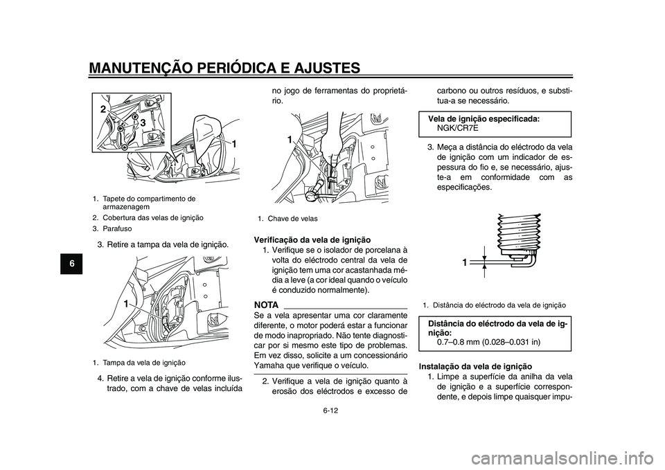 YAMAHA MAJESTY 400 2011 Manual de utilização (in Portuguese)
MANUTENÇÃO PERIÓDICA E AJUSTES
6-12
1
2
3
4
5
6
7
8
9
3. Retire a tampa da vela de ignição.
4. Retire a vela de ignição conforme ilus-
trado, com a chave de velas incluídano jogo de ferr YAMAHA MAJESTY 400 2011 Manual de utilização (in Portuguese)
MANUTENÇÃO PERIÓDICA E AJUSTES
6-12
1
2
3
4
5
6
7
8
9
3. Retire a tampa da vela de ignição.
4. Retire a vela de ignição conforme ilus-
trado, com a chave de velas incluídano jogo de ferr