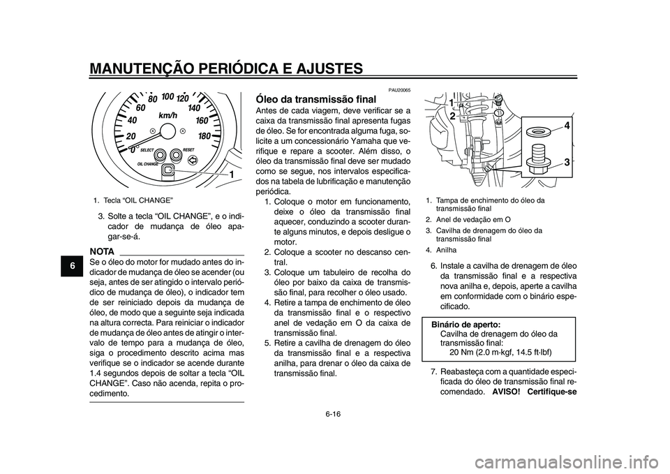 YAMAHA MAJESTY 400 2011 Manual de utilização (in Portuguese)
MANUTENÇÃO PERIÓDICA E AJUSTES
6-16
1
2
3
4
5
6
7
8
9
3. Solte a tecla “OIL CHANGE”, e o indi-
cador de mudança de óleo apa-
gar-se-á.
NOTA
Se o óleo do motor for mudado antes do in YAMAHA MAJESTY 400 2011 Manual de utilização (in Portuguese)
MANUTENÇÃO PERIÓDICA E AJUSTES
6-16
1
2
3
4
5
6
7
8
9
3. Solte a tecla “OIL CHANGE”, e o indi-
cador de mudança de óleo apa-
gar-se-á.
NOTA
Se o óleo do motor for mudado antes do in