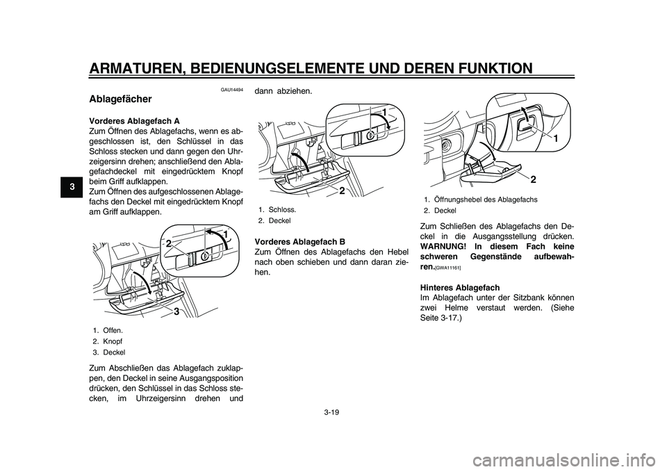 YAMAHA MAJESTY 400 2010  Betriebsanleitungen (in German)  
ARMATUREN, BEDIENUNGSELEMENTE UND DEREN FUNKTION 
3-19 
1
2
3
4
5
6
7
8
9
 
GAU14494 
Ablagefächer  
Vorderes Ablagefach A 
Zum Öffnen des Ablagefachs, wenn es ab-
geschlossen ist, den Schlüssel 