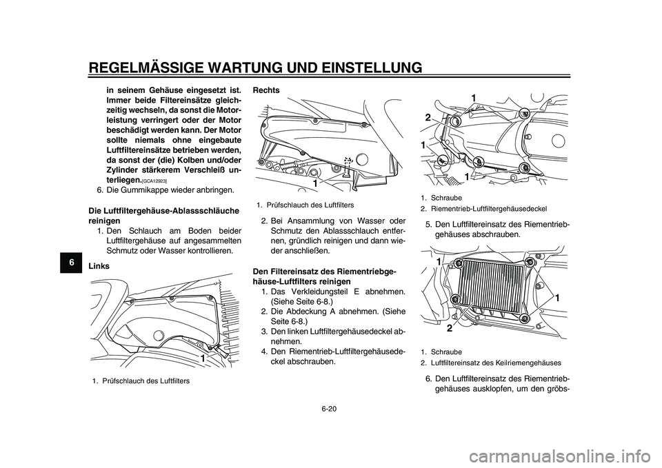 YAMAHA MAJESTY 400 2010  Betriebsanleitungen (in German)  
REGELMÄSSIGE WARTUNG UND EINSTELLUNG 
6-20 
1
2
3
4
5
6
7
8
9
 
in seinem Gehäuse eingesetzt ist.
Immer beide Filtereinsätze gleich-
zeitig wechseln, da sonst die Motor-
leistung verringert oder 