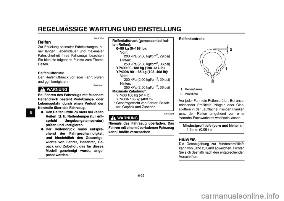 YAMAHA MAJESTY 400 2010  Betriebsanleitungen (in German)  
REGELMÄSSIGE WARTUNG UND EINSTELLUNG 
6-22 
1
2
3
4
5
6
7
8
9
 
GAU21873 
Reifen  
Zur Erzielung optimaler Fahrleistungen, ei-
ner langen Lebensdauer und maximaler
Fahrsicherheit Ihres Fahrzeugs be