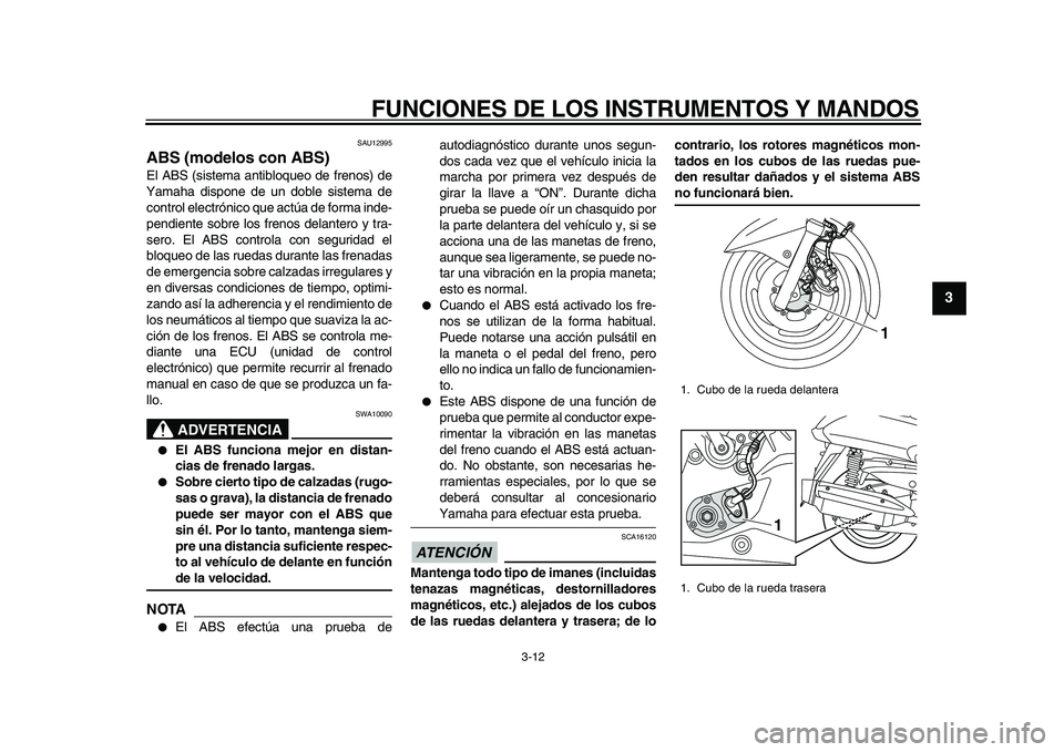 YAMAHA MAJESTY 400 2010 Manuale de Empleo (in Spanish)
FUNCIONES DE LOS INSTRUMENTOS Y MANDOS
3-12
2
34
5
6
7
8
9
SAU12995
ABS (modelos con ABS)
El ABS (sistema antibloqueo de frenos) de
Yamaha dispone de un doble sistema de
control electrónico YAMAHA MAJESTY 400 2010 Manuale de Empleo (in Spanish)
FUNCIONES DE LOS INSTRUMENTOS Y MANDOS
3-12
2
34
5
6
7
8
9
SAU12995
ABS (modelos con ABS)
El ABS (sistema antibloqueo de frenos) de
Yamaha dispone de un doble sistema de
control electrónico