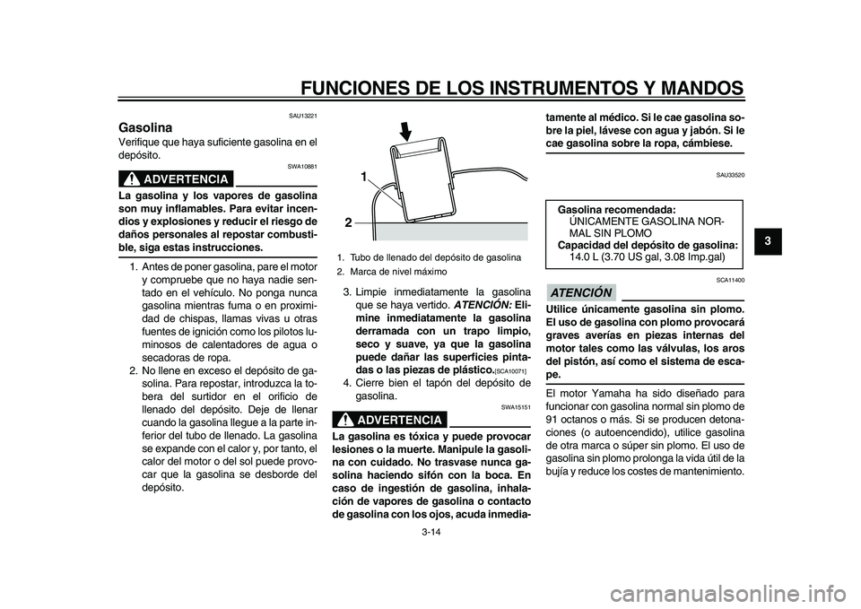 YAMAHA MAJESTY 400 2010 Manuale de Empleo (in Spanish)
FUNCIONES DE LOS INSTRUMENTOS Y MANDOS
3-14
2
34
5
6
7
8
9
SAU13221
Gasolina
Verifique que haya suficiente gasolina en el
depósito.
ADVERTENCIA
SWA10881
La gasolina y los vapores de gasol YAMAHA MAJESTY 400 2010 Manuale de Empleo (in Spanish)
FUNCIONES DE LOS INSTRUMENTOS Y MANDOS
3-14
2
34
5
6
7
8
9
SAU13221
Gasolina
Verifique que haya suficiente gasolina en el
depósito.
ADVERTENCIA
SWA10881
La gasolina y los vapores de gasol