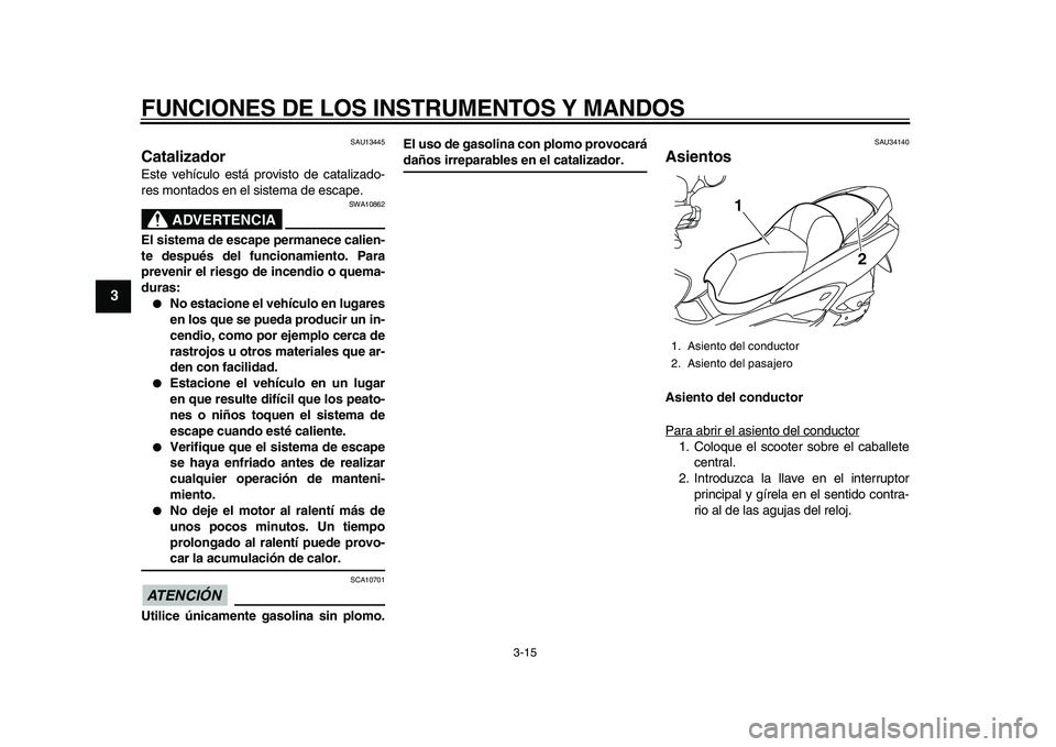 YAMAHA MAJESTY 400 2010 Manuale de Empleo (in Spanish)
FUNCIONES DE LOS INSTRUMENTOS Y MANDOS
3-15
1
2
3
4
5
6
7
8
9
SAU13445
Catalizador
Este vehículo está provisto de catalizado-
res montados en el sistema de escape.
ADVERTENCIA
SWA10862
E YAMAHA MAJESTY 400 2010 Manuale de Empleo (in Spanish)
FUNCIONES DE LOS INSTRUMENTOS Y MANDOS
3-15
1
2
3
4
5
6
7
8
9
SAU13445
Catalizador
Este vehículo está provisto de catalizado-
res montados en el sistema de escape.
ADVERTENCIA
SWA10862
E
