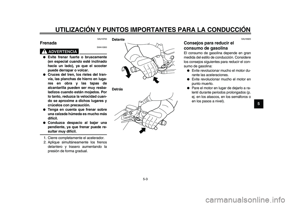YAMAHA MAJESTY 400 2010 Manuale de Empleo (in Spanish)
UTILIZACIÓN Y PUNTOS IMPORTANTES PARA LA CONDUCCIÓN
5-3
2
3
4
56
7
8
9
SAU16793
Frenada
ADVERTENCIA
SWA10300
Evite frenar fuerte o bruscamente
(en especial cuando esté inclinado
hacia YAMAHA MAJESTY 400 2010 Manuale de Empleo (in Spanish)
UTILIZACIÓN Y PUNTOS IMPORTANTES PARA LA CONDUCCIÓN
5-3
2
3
4
56
7
8
9
SAU16793
Frenada
ADVERTENCIA
SWA10300
Evite frenar fuerte o bruscamente
(en especial cuando esté inclinado
hacia