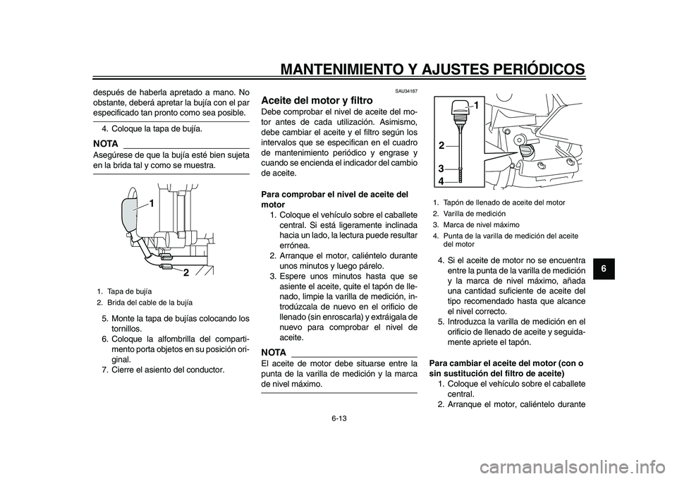 YAMAHA MAJESTY 400 2010 Manuale de Empleo (in Spanish)
MANTENIMIENTO Y AJUSTES PERIÓDICOS
6-13
2
3
4
5
67
8
9
después de haberla apretado a mano. No
obstante, deberá apretar la bujía con el par
especificado tan pronto como sea posible.
4. Coloq YAMAHA MAJESTY 400 2010 Manuale de Empleo (in Spanish)
MANTENIMIENTO Y AJUSTES PERIÓDICOS
6-13
2
3
4
5
67
8
9
después de haberla apretado a mano. No
obstante, deberá apretar la bujía con el par
especificado tan pronto como sea posible.
4. Coloq