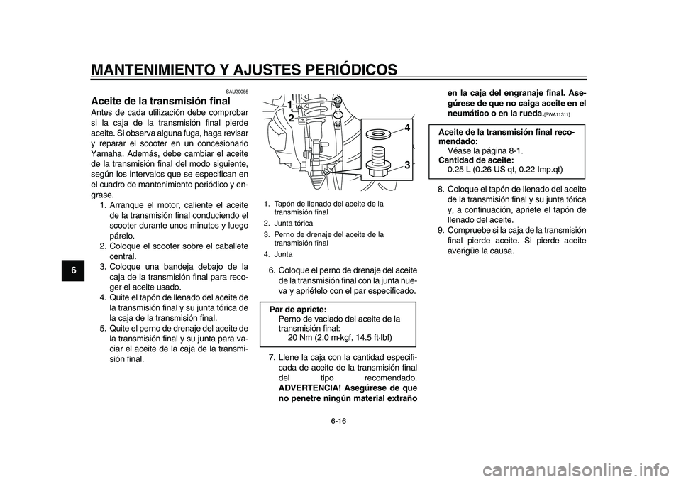 YAMAHA MAJESTY 400 2010 Manuale de Empleo (in Spanish)
MANTENIMIENTO Y AJUSTES PERIÓDICOS
6-16
1
2
3
4
5
6
7
8
9
SAU20065
Aceite de la transmisión final
Antes de cada utilización debe comprobar
si la caja de la transmisión final pierde
aceite YAMAHA MAJESTY 400 2010 Manuale de Empleo (in Spanish)
MANTENIMIENTO Y AJUSTES PERIÓDICOS
6-16
1
2
3
4
5
6
7
8
9
SAU20065
Aceite de la transmisión final
Antes de cada utilización debe comprobar
si la caja de la transmisión final pierde
aceite