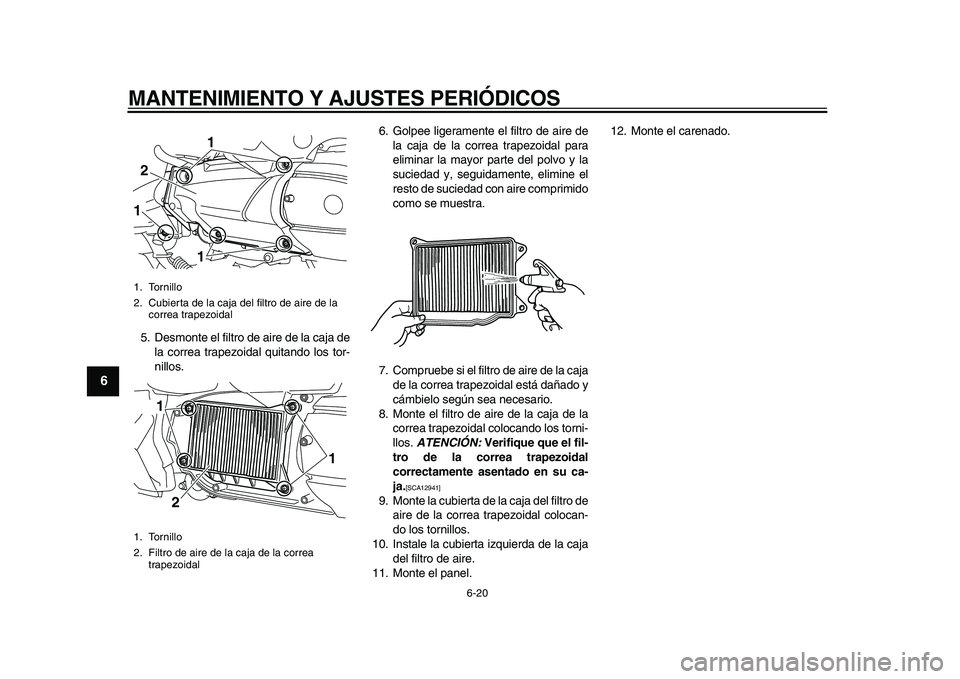 YAMAHA MAJESTY 400 2010 Manuale de Empleo (in Spanish)
MANTENIMIENTO Y AJUSTES PERIÓDICOS
6-20
1
2
3
4
5
6
7
8
9
5. Desmonte el filtro de aire de la caja de
la correa trapezoidal quitando los tor-
nillos.6. Golpee ligeramente el filtro de aire de
l YAMAHA MAJESTY 400 2010 Manuale de Empleo (in Spanish)
MANTENIMIENTO Y AJUSTES PERIÓDICOS
6-20
1
2
3
4
5
6
7
8
9
5. Desmonte el filtro de aire de la caja de
la correa trapezoidal quitando los tor-
nillos.6. Golpee ligeramente el filtro de aire de
l