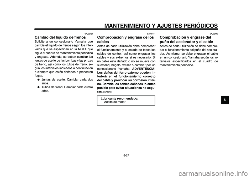 YAMAHA MAJESTY 400 2010 Manuale de Empleo (in Spanish)
MANTENIMIENTO Y AJUSTES PERIÓDICOS
6-27
2
3
4
5
67
8
9
SAU22731
Cambio del líquido de frenos
Solicite a un concesionario Yamaha que
cambie el líquido de frenos según los inter-
valos que YAMAHA MAJESTY 400 2010 Manuale de Empleo (in Spanish)
MANTENIMIENTO Y AJUSTES PERIÓDICOS
6-27
2
3
4
5
67
8
9
SAU22731
Cambio del líquido de frenos
Solicite a un concesionario Yamaha que
cambie el líquido de frenos según los inter-
valos que