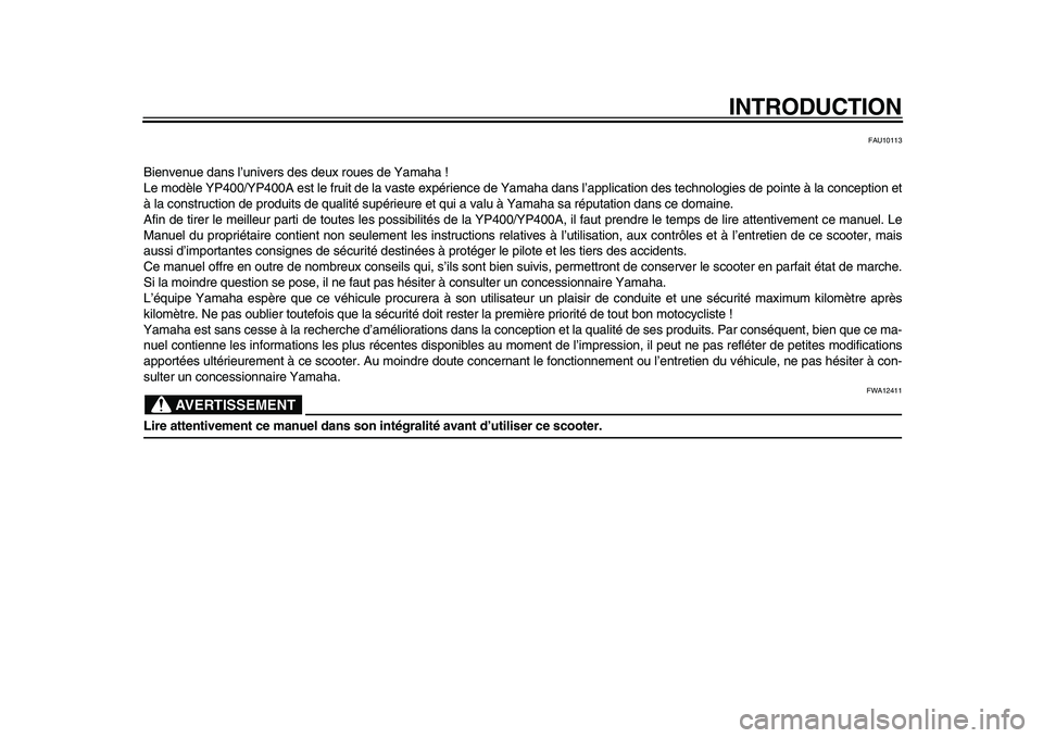 YAMAHA MAJESTY 400 2010 Notices Demploi (in French)
INTRODUCTION
FAU10113
Bienvenue dans l’univers des deux roues de Yamaha !
Le modèle YP400/YP400A est le fruit de la vaste expérience de Yamaha dans l’application des technologies de pointe YAMAHA MAJESTY 400 2010 Notices Demploi (in French)
INTRODUCTION
FAU10113
Bienvenue dans l’univers des deux roues de Yamaha !
Le modèle YP400/YP400A est le fruit de la vaste expérience de Yamaha dans l’application des technologies de pointe