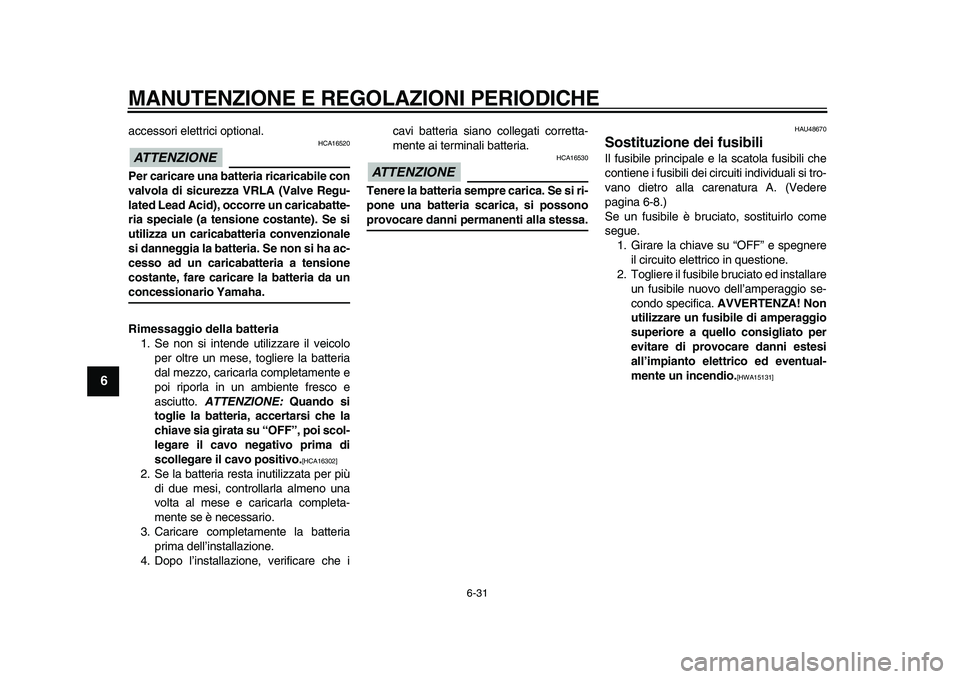 YAMAHA MAJESTY 400 2010 Manuale duso (in Italian)
MANUTENZIONE E REGOLAZIONI PERIODICHE
6-31
1
2
3
4
5
6
7
8
9
accessori elettrici optional.
ATTENZIONE
HCA16520
Per caricare una batteria ricaricabile con
valvola di sicurezza VRLA (Valve Reg YAMAHA MAJESTY 400 2010 Manuale duso (in Italian)
MANUTENZIONE E REGOLAZIONI PERIODICHE
6-31
1
2
3
4
5
6
7
8
9
accessori elettrici optional.
ATTENZIONE
HCA16520
Per caricare una batteria ricaricabile con
valvola di sicurezza VRLA (Valve Reg