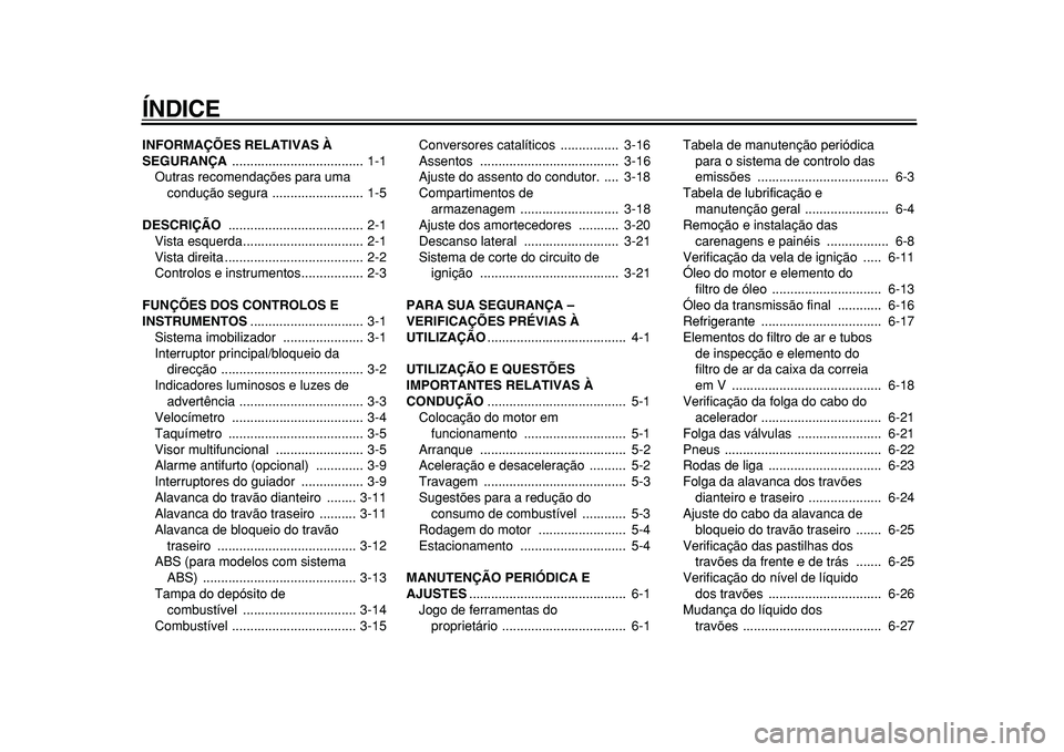 YAMAHA MAJESTY 400 2010 Manual de utilização (in Portuguese)
ÍNDICE
INFORMAÇÕES RELATIVAS À
SEGURANÇA
.................................... 1-1
Outras recomendações para uma
condução segura ......................... 1-5
DESCRIÇÃO
........... YAMAHA MAJESTY 400 2010 Manual de utilização (in Portuguese)
ÍNDICE
INFORMAÇÕES RELATIVAS À
SEGURANÇA
.................................... 1-1
Outras recomendações para uma
condução segura ......................... 1-5
DESCRIÇÃO
...........