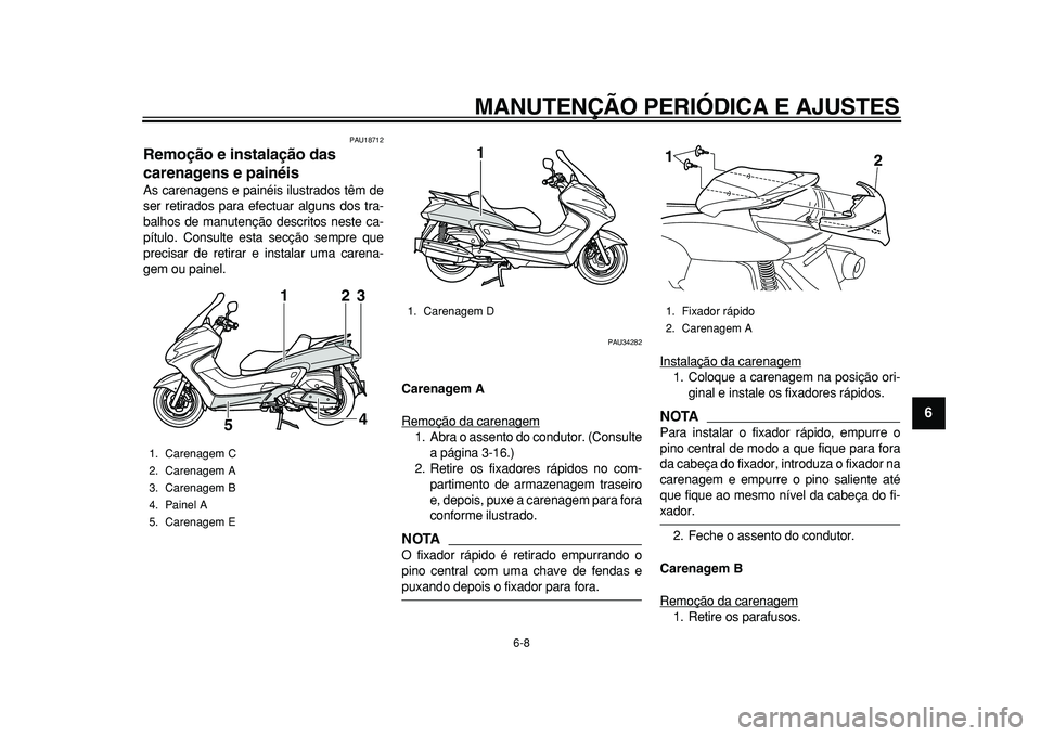YAMAHA MAJESTY 400 2010  Manual de utilização (in Portuguese)  
MANUTENÇÃO PERIÓDICA E AJUSTES 
6-8 
2
3
4
5
67
8
9
 
PAU18712 
Remoção e instalação das 
carenagens e painéis  
As carenagens e painéis ilustrados têm de
ser retirados para efectuar algun