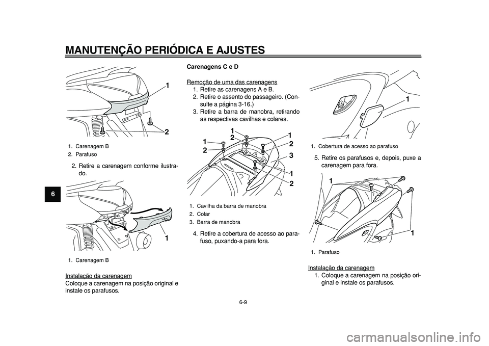 YAMAHA MAJESTY 400 2010  Manual de utilização (in Portuguese)  
MANUTENÇÃO PERIÓDICA E AJUSTES 
6-9 
1
2
3
4
5
6
7
8
9
 
2. Retire a carenagem conforme ilustra-
do.
Instalação da carenagem
Coloque a carenagem na posição original e
instale os parafusos. 
C