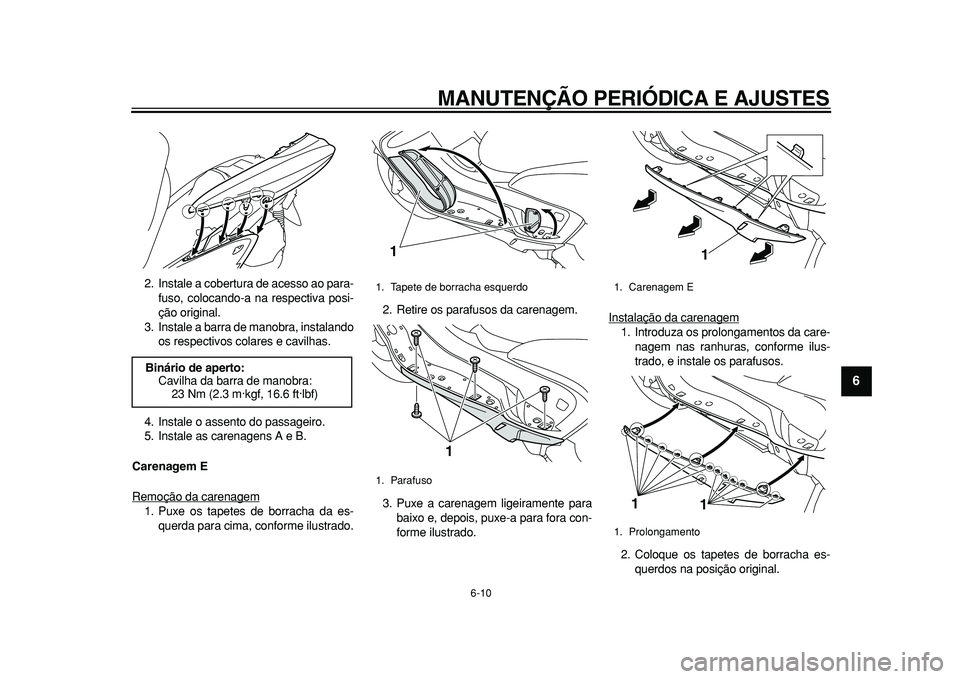 YAMAHA MAJESTY 400 2010  Manual de utilização (in Portuguese)  
MANUTENÇÃO PERIÓDICA E AJUSTES 
6-10 
2
3
4
5
67
8
9
 
2. Instale a cobertura de acesso ao para-
fuso, colocando-a na respectiva posi-
ção original.
3. Instale a barra de manobra, instalando
os