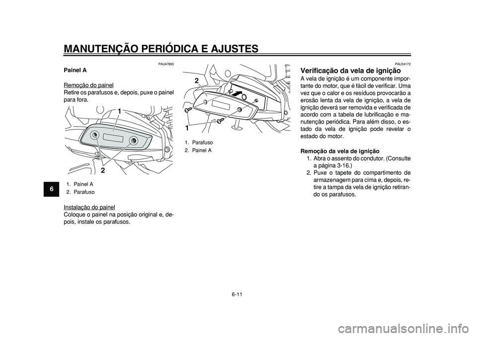 YAMAHA MAJESTY 400 2010  Manual de utilização (in Portuguese)  
MANUTENÇÃO PERIÓDICA E AJUSTES 
6-11 
1
2
3
4
5
6
7
8
9
 
PAU47890 
Painel A 
Remoção do painel
Retire os parafusos e, depois, puxe o painel
para fora.
Instalação do painelColoque o painel na