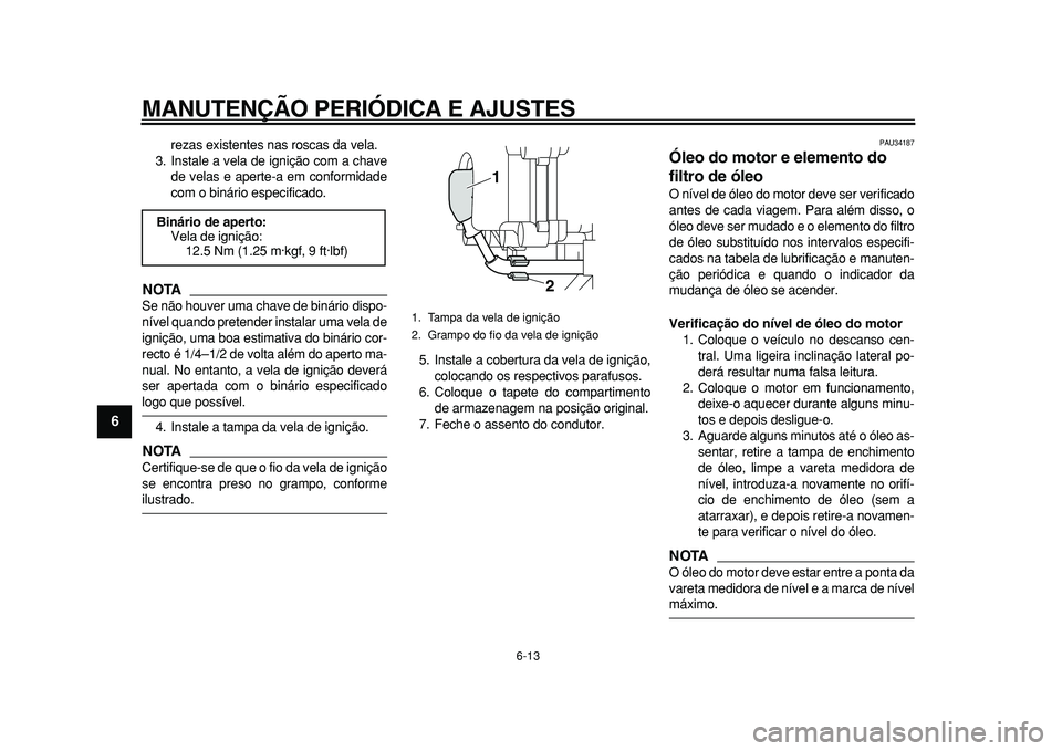 YAMAHA MAJESTY 400 2010  Manual de utilização (in Portuguese)  
MANUTENÇÃO PERIÓDICA E AJUSTES 
6-13 
1
2
3
4
5
6
7
8
9
 
rezas existentes nas roscas da vela.
3. Instale a vela de ignição com a chave
de velas e aperte-a em conformidade
com o binário especi