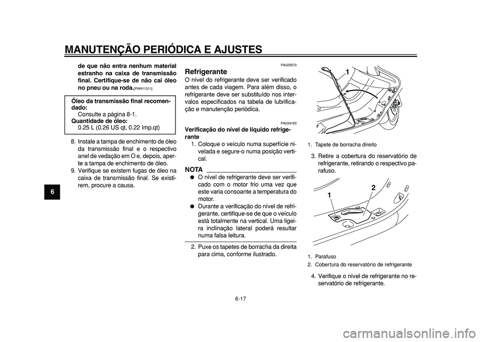 YAMAHA MAJESTY 400 2010  Manual de utilização (in Portuguese)  
MANUTENÇÃO PERIÓDICA E AJUSTES 
6-17 
1
2
3
4
5
6
7
8
9
 
de que não entra nenhum material
estranho na caixa de transmissão
final. Certifique-se de não cai óleo
no pneu ou na roda. 
[PWA11311