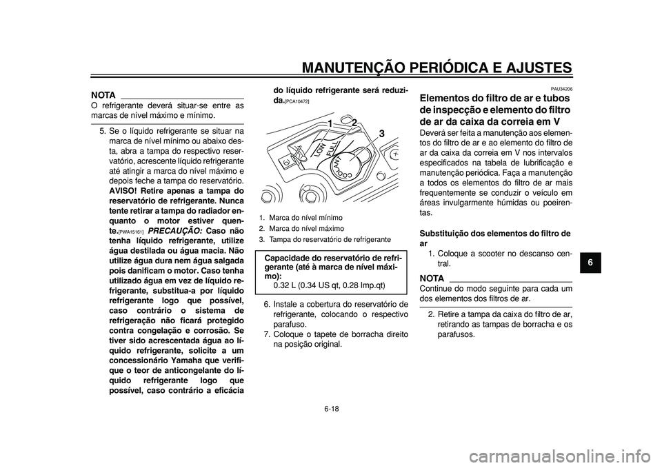 YAMAHA MAJESTY 400 2010  Manual de utilização (in Portuguese)  
MANUTENÇÃO PERIÓDICA E AJUSTES 
6-18 
2
3
4
5
67
8
9
NOTA
 
O refrigerante deverá situar-se entre as 
marcas de nível máximo e mínimo.
5. Se o líquido refrigerante se situar na
marca de nív