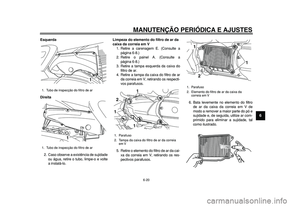 YAMAHA MAJESTY 400 2010  Manual de utilização (in Portuguese)  
MANUTENÇÃO PERIÓDICA E AJUSTES 
6-20 
2
3
4
5
67
8
9
 
Esquerda
Direita 
2. Caso observe a existência de sujidade
ou água, retire o tubo, limpe-o e volte
a instalá-lo. 
Limpeza do elemento do 
