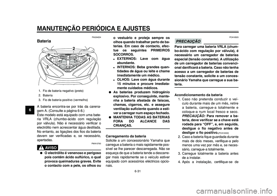 YAMAHA MAJESTY 400 2010 Manual de utilização (in Portuguese)
MANUTENÇÃO PERIÓDICA E AJUSTES
6-31
1
2
3
4
5
6
7
8
9
PAU34224
Bateria
A bateria encontra-se por trás da carena-
gem A. (Consulte a página 6-8.)
Este modelo está equipado com uma bate-
YAMAHA MAJESTY 400 2010 Manual de utilização (in Portuguese)
MANUTENÇÃO PERIÓDICA E AJUSTES
6-31
1
2
3
4
5
6
7
8
9
PAU34224
Bateria
A bateria encontra-se por trás da carena-
gem A. (Consulte a página 6-8.)
Este modelo está equipado com uma bate-