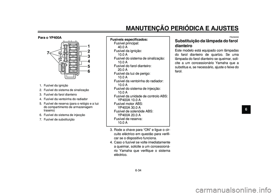 YAMAHA MAJESTY 400 2010 Manual de utilização (in Portuguese)
MANUTENÇÃO PERIÓDICA E AJUSTES
6-34
2
3
4
5
67
8
9
Para o YP400A
3. Rode a chave para “ON” e ligue o cir-
cuito eléctrico em questão para verifi-
car se o dispositivo funciona.
4. Caso YAMAHA MAJESTY 400 2010 Manual de utilização (in Portuguese)
MANUTENÇÃO PERIÓDICA E AJUSTES
6-34
2
3
4
5
67
8
9
Para o YP400A
3. Rode a chave para “ON” e ligue o cir-
cuito eléctrico em questão para verifi-
car se o dispositivo funciona.
4. Caso
