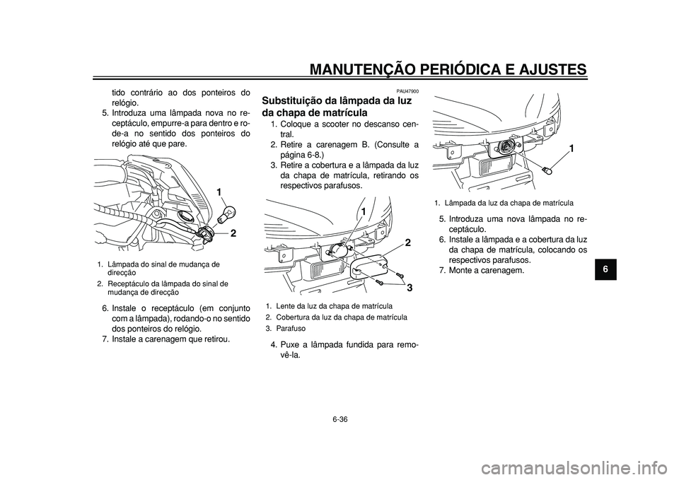 YAMAHA MAJESTY 400 2010 Manual de utilização (in Portuguese)
MANUTENÇÃO PERIÓDICA E AJUSTES
6-36
2
3
4
5
67
8
9
tido contrário ao dos ponteiros do
relógio.
5. Introduza uma lâmpada nova no re-
ceptáculo, empurre-a para dentro e ro-
de-a no sentido YAMAHA MAJESTY 400 2010 Manual de utilização (in Portuguese)
MANUTENÇÃO PERIÓDICA E AJUSTES
6-36
2
3
4
5
67
8
9
tido contrário ao dos ponteiros do
relógio.
5. Introduza uma lâmpada nova no re-
ceptáculo, empurre-a para dentro e ro-
de-a no sentido