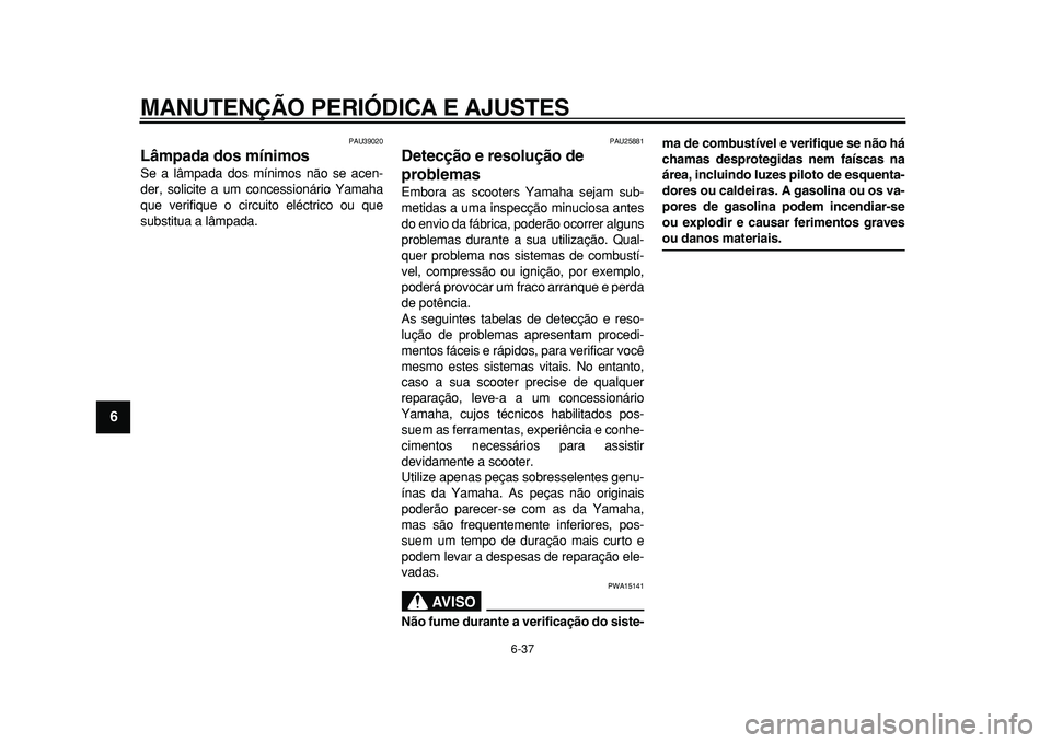 YAMAHA MAJESTY 400 2010 Manual de utilização (in Portuguese)
MANUTENÇÃO PERIÓDICA E AJUSTES
6-37
1
2
3
4
5
6
7
8
9
PAU39020
Lâmpada dos mínimos
Se a lâmpada dos mínimos não se acen-
der, solicite a um concessionário Yamaha
que verifique o circ YAMAHA MAJESTY 400 2010 Manual de utilização (in Portuguese)
MANUTENÇÃO PERIÓDICA E AJUSTES
6-37
1
2
3
4
5
6
7
8
9
PAU39020
Lâmpada dos mínimos
Se a lâmpada dos mínimos não se acen-
der, solicite a um concessionário Yamaha
que verifique o circ
