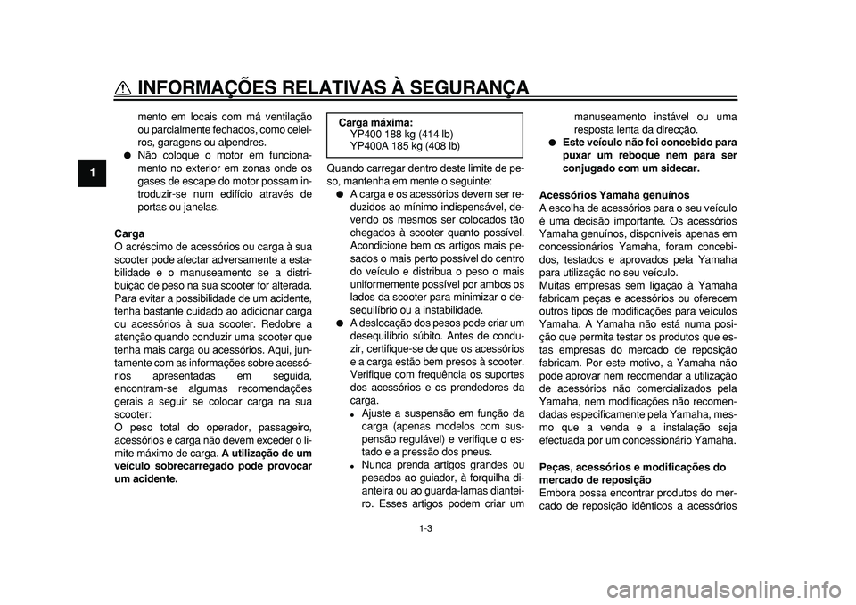 YAMAHA MAJESTY 400 2010 Manual de utilização (in Portuguese)
1-3
1
INFORMAÇÕES RELATIVAS À SEGURANÇA
mento em locais com má ventilação
ou parcialmente fechados, como celei-
ros, garagens ou alpendres.
Não coloque o motor em funciona-
mento no e YAMAHA MAJESTY 400 2010 Manual de utilização (in Portuguese)
1-3
1
INFORMAÇÕES RELATIVAS À SEGURANÇA
mento em locais com má ventilação
ou parcialmente fechados, como celei-
ros, garagens ou alpendres.
Não coloque o motor em funciona-
mento no e