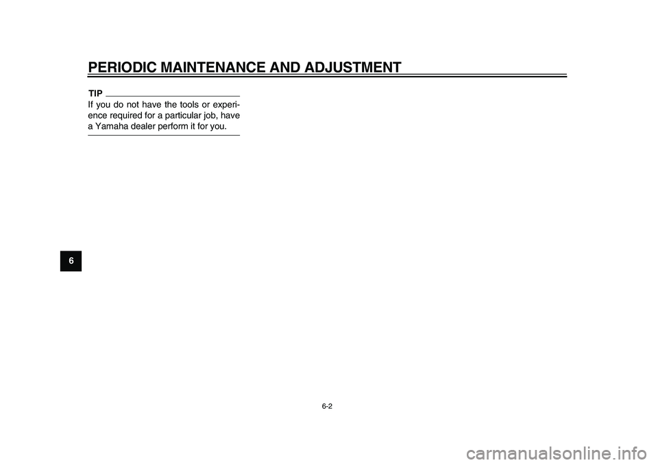 YAMAHA MAJESTY 400 2009  Owners Manual  
PERIODIC MAINTENANCE AND ADJUSTMENT 
6-2 
1
2
3
4
5
6
7
8
9
TIP
 
If you do not have the tools or experi-
ence required for a particular job, have 
a Yamaha dealer perform it for you. 