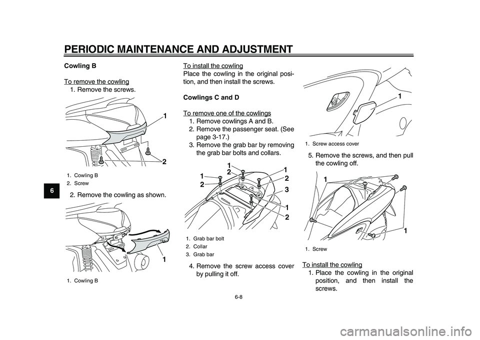 YAMAHA MAJESTY 400 2009  Owners Manual  
PERIODIC MAINTENANCE AND ADJUSTMENT 
6-8 
1
2
3
4
5
6
7
8
9Cowling B 
To remove the cowling
1. Remove the screws.
2. Remove the cowling as shown.To install the cowling
Place the cowling in the origi