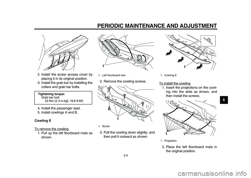 YAMAHA MAJESTY 400 2009  Owners Manual  
PERIODIC MAINTENANCE AND ADJUSTMENT 
6-9 
2
3
4
5
67
8
9  
2. Install the screw access cover by
placing it in its original position.
3. Install the grab bar by installing the
collars and grab bar bo