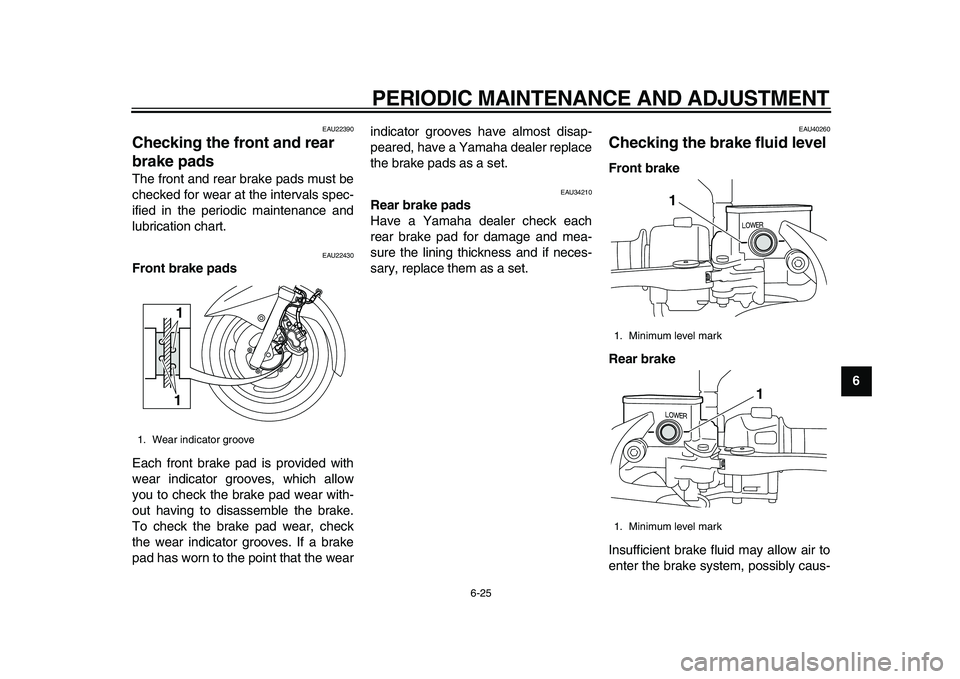 YAMAHA MAJESTY 400 2009  Owners Manual  
PERIODIC MAINTENANCE AND ADJUSTMENT 
6-25 
2
3
4
5
67
8
9
 
EAU22390 
Checking the front and rear 
brake pads  
The front and rear brake pads must be
checked for wear at the intervals spec-
ified in
