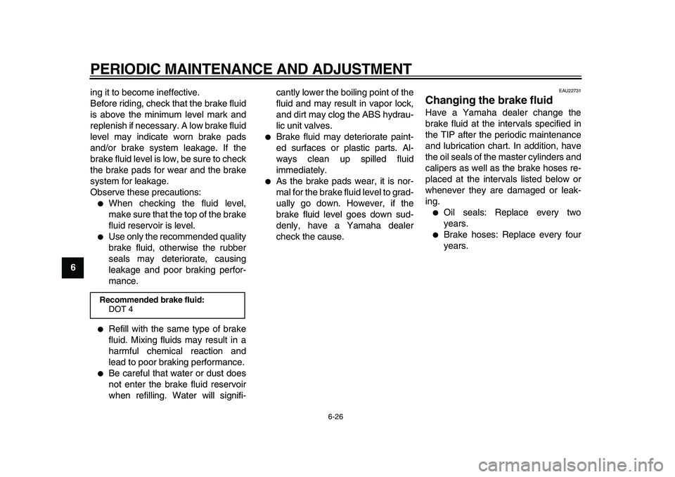 YAMAHA MAJESTY 400 2009  Owners Manual  
PERIODIC MAINTENANCE AND ADJUSTMENT 
6-26 
1
2
3
4
5
6
7
8
9 
ing it to become ineffective.
Before riding, check that the brake fluid
is above the minimum level mark and
replenish if necessary. A lo