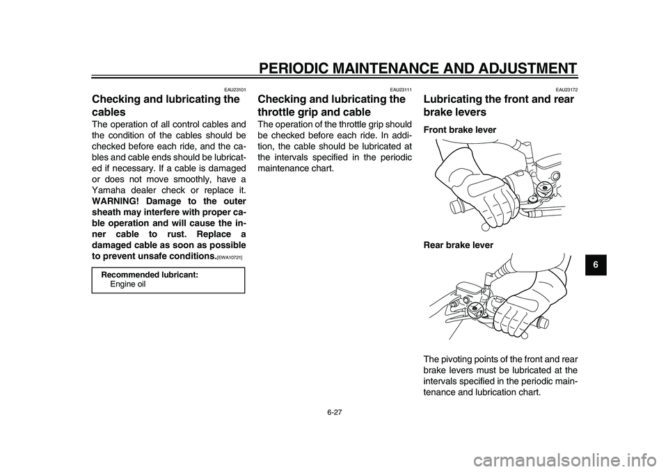 YAMAHA MAJESTY 400 2009  Owners Manual  
PERIODIC MAINTENANCE AND ADJUSTMENT 
6-27 
2
3
4
5
67
8
9
 
EAU23101 
Checking and lubricating the 
cables  
The operation of all control cables and
the condition of the cables should be
checked bef