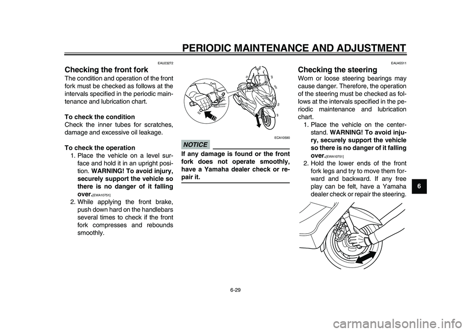 YAMAHA MAJESTY 400 2009  Owners Manual  
PERIODIC MAINTENANCE AND ADJUSTMENT 
6-29 
2
3
4
5
67
8
9
 
EAU23272 
Checking the front fork  
The condition and operation of the front
fork must be checked as follows at the
intervals specified in