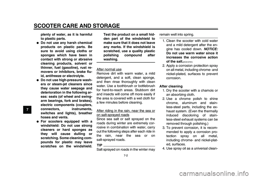 YAMAHA MAJESTY 400 2009  Owners Manual  
SCOOTER CARE AND STORAGE 
7-2 
1
2
3
4
5
6
7
8
9plenty of water, as it is harmful
to plastic parts.
 
 
Do not use any harsh chemical
products on plastic parts. Be
sure to avoid using cloths or
spo