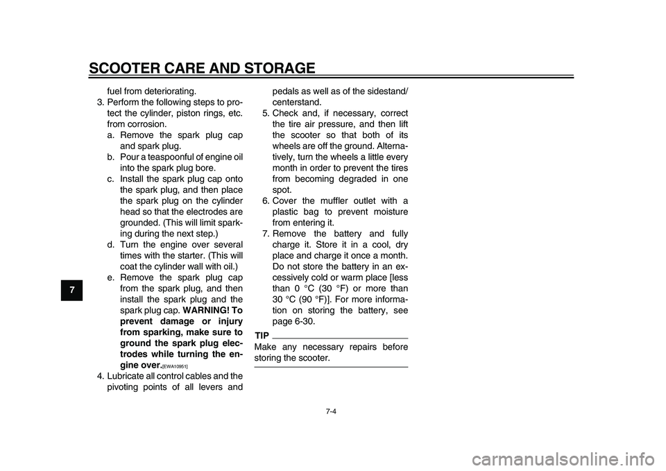 YAMAHA MAJESTY 400 2009  Owners Manual  
SCOOTER CARE AND STORAGE 
7-4 
1
2
3
4
5
6
7
8
9 
fuel from deteriorating.
3. Perform the following steps to pro-
tect the cylinder, piston rings, etc.
from corrosion.
a. Remove the spark plug cap
a