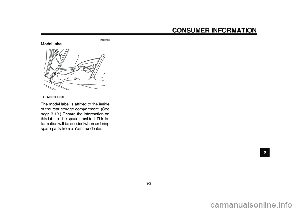YAMAHA MAJESTY 400 2009  Owners Manual  
CONSUMER INFORMATION 
9-2 
2
3
4
5
6
7
8
9
 
EAU26500 
Model label  
The model label is affixed to the inside
of the rear storage compartment. (See
page 3-19.) Record the information on
this label i