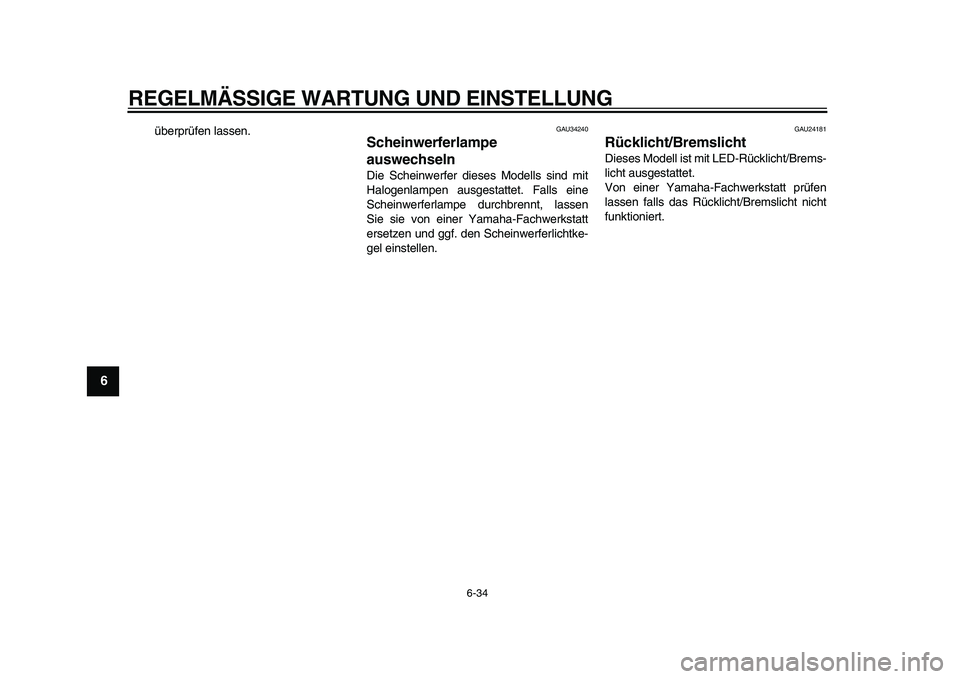YAMAHA MAJESTY 400 2009  Betriebsanleitungen (in German)  
REGELMÄSSIGE WARTUNG UND EINSTELLUNG 
6-34 
1
2
3
4
5
6
7
8
9
 
überprüfen lassen. 
GAU34240 
Scheinwerferlampe 
auswechseln  
Die Scheinwerfer dieses Modells sind mit
Halogenlampen ausgestattet.